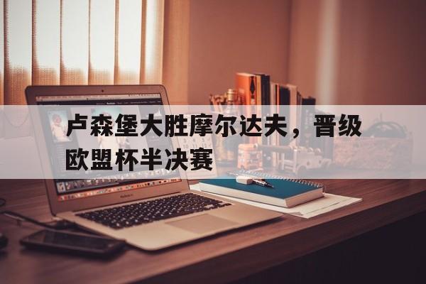 卢森堡大胜摩尔达夫，晋级欧盟杯半决赛