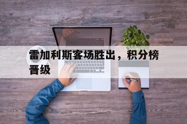 雷加利斯客场胜出，积分榜晋级