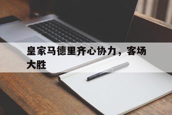 包含皇家马德里齐心协力，客场大胜的词条